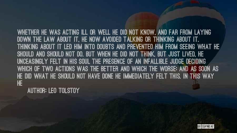 Leo Tolstoy Quotes: Whether He Was Acting Ill Or Well He Did Not Know, And Far From Laying Down The Law About It,