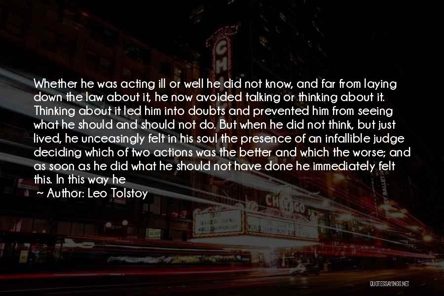 Leo Tolstoy Quotes: Whether He Was Acting Ill Or Well He Did Not Know, And Far From Laying Down The Law About It,