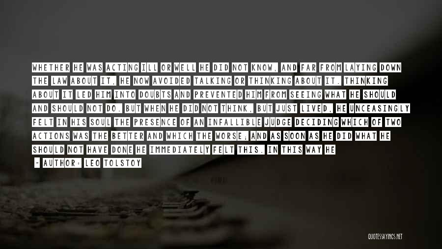 Leo Tolstoy Quotes: Whether He Was Acting Ill Or Well He Did Not Know, And Far From Laying Down The Law About It,