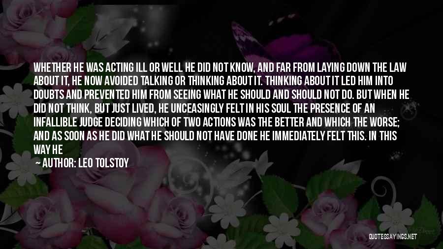 Leo Tolstoy Quotes: Whether He Was Acting Ill Or Well He Did Not Know, And Far From Laying Down The Law About It,