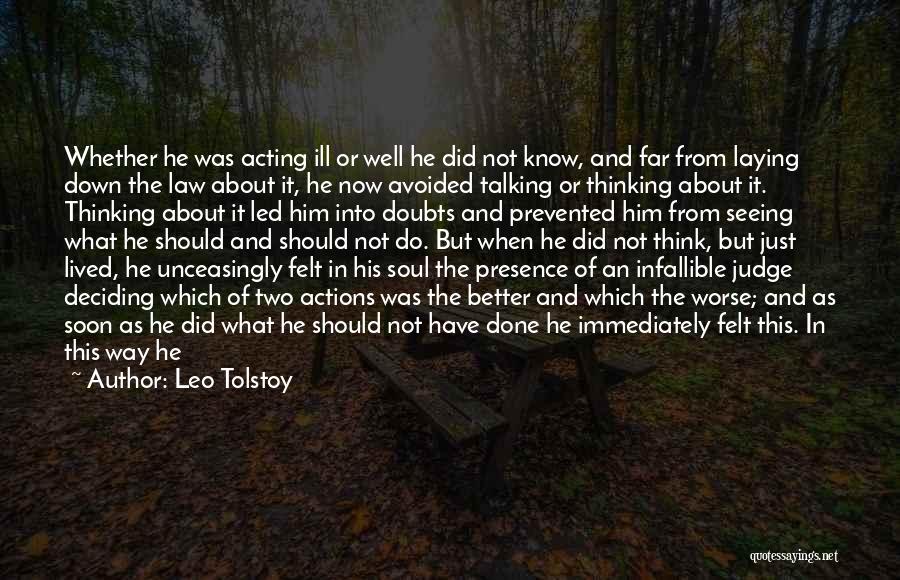 Leo Tolstoy Quotes: Whether He Was Acting Ill Or Well He Did Not Know, And Far From Laying Down The Law About It,