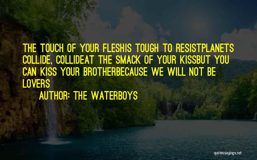 The Waterboys Quotes: The Touch Of Your Fleshis Tough To Resistplanets Collide, Collideat The Smack Of Your Kissbut You Can Kiss Your Brotherbecause