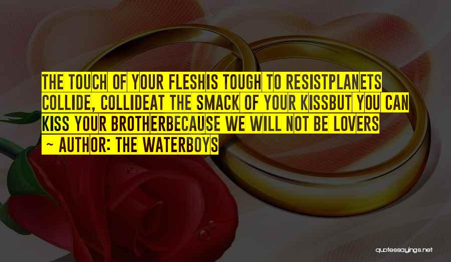 The Waterboys Quotes: The Touch Of Your Fleshis Tough To Resistplanets Collide, Collideat The Smack Of Your Kissbut You Can Kiss Your Brotherbecause