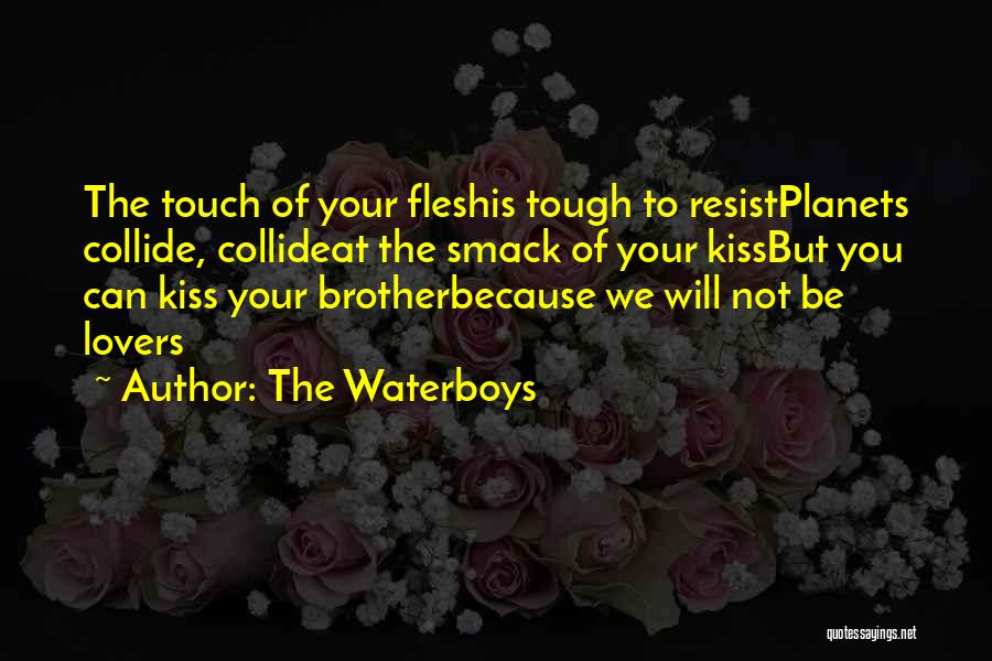 The Waterboys Quotes: The Touch Of Your Fleshis Tough To Resistplanets Collide, Collideat The Smack Of Your Kissbut You Can Kiss Your Brotherbecause