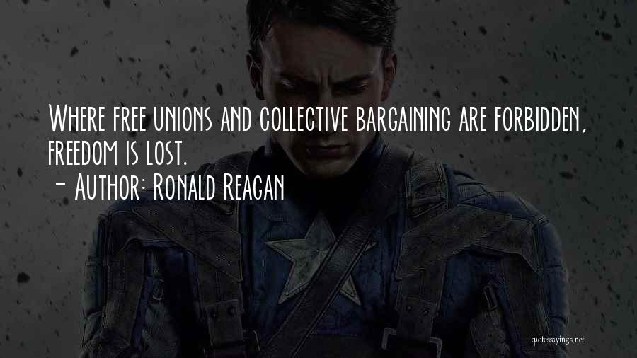 Ronald Reagan Quotes: Where Free Unions And Collective Bargaining Are Forbidden, Freedom Is Lost.