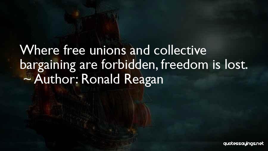 Ronald Reagan Quotes: Where Free Unions And Collective Bargaining Are Forbidden, Freedom Is Lost.