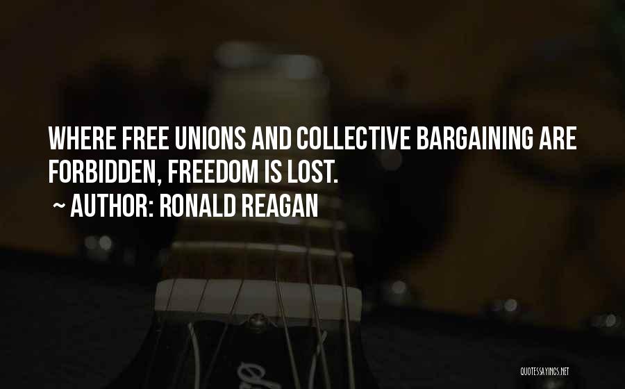 Ronald Reagan Quotes: Where Free Unions And Collective Bargaining Are Forbidden, Freedom Is Lost.