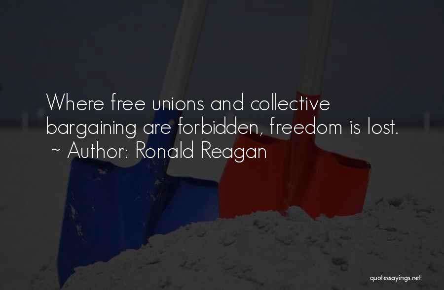 Ronald Reagan Quotes: Where Free Unions And Collective Bargaining Are Forbidden, Freedom Is Lost.