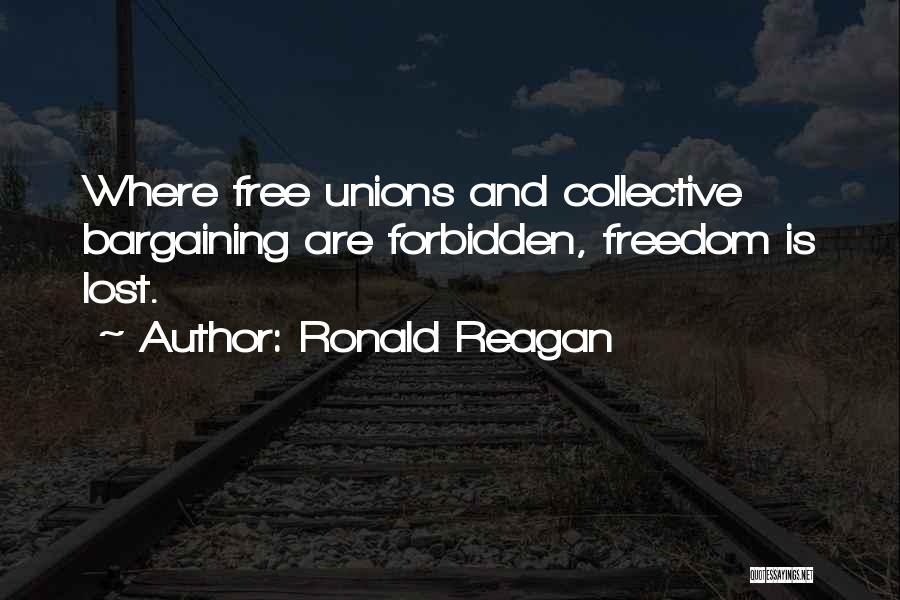Ronald Reagan Quotes: Where Free Unions And Collective Bargaining Are Forbidden, Freedom Is Lost.