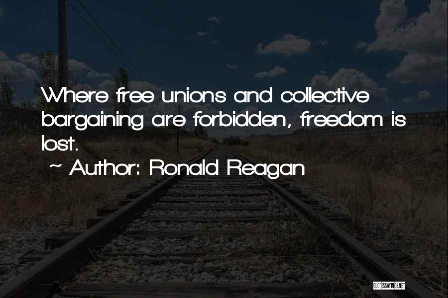 Ronald Reagan Quotes: Where Free Unions And Collective Bargaining Are Forbidden, Freedom Is Lost.