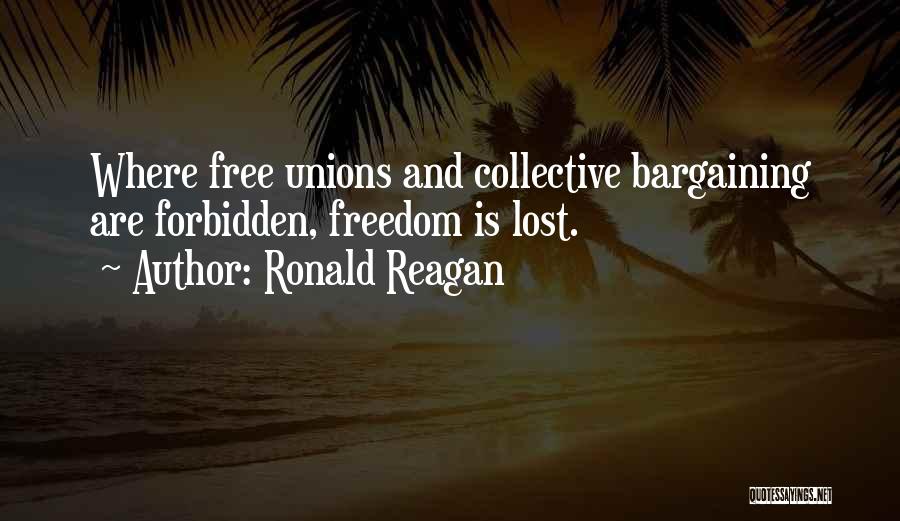 Ronald Reagan Quotes: Where Free Unions And Collective Bargaining Are Forbidden, Freedom Is Lost.