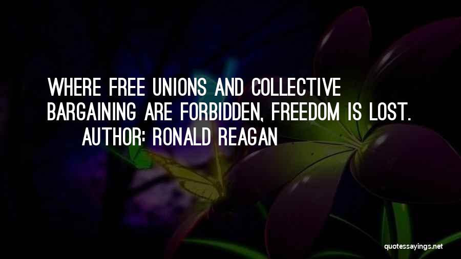 Ronald Reagan Quotes: Where Free Unions And Collective Bargaining Are Forbidden, Freedom Is Lost.