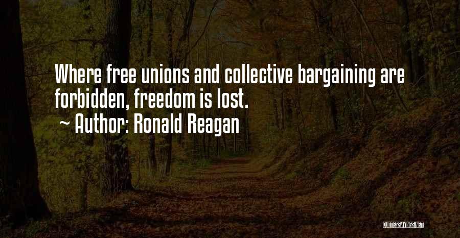 Ronald Reagan Quotes: Where Free Unions And Collective Bargaining Are Forbidden, Freedom Is Lost.