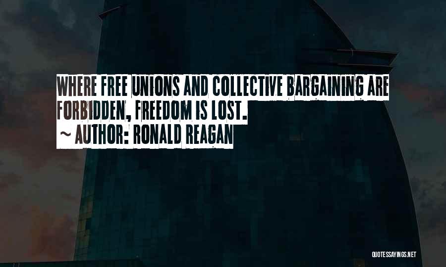 Ronald Reagan Quotes: Where Free Unions And Collective Bargaining Are Forbidden, Freedom Is Lost.