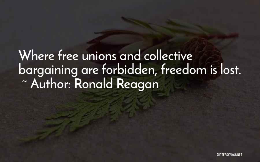 Ronald Reagan Quotes: Where Free Unions And Collective Bargaining Are Forbidden, Freedom Is Lost.