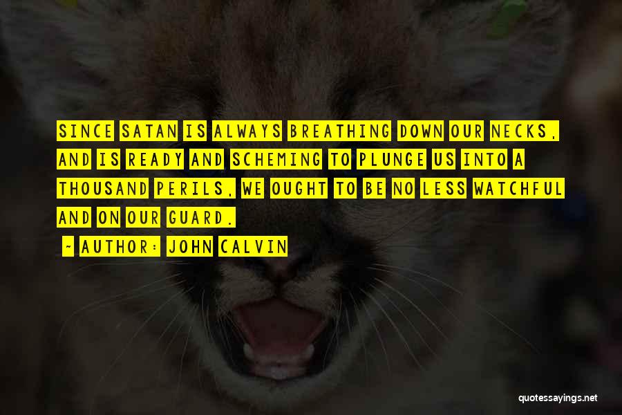 John Calvin Quotes: Since Satan Is Always Breathing Down Our Necks, And Is Ready And Scheming To Plunge Us Into A Thousand Perils,