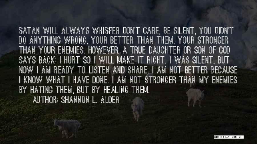 Shannon L. Alder Quotes: Satan Will Always Whisper Don't Care, Be Silent, You Didn't Do Anything Wrong, Your Better Than Them, Your Stronger Than
