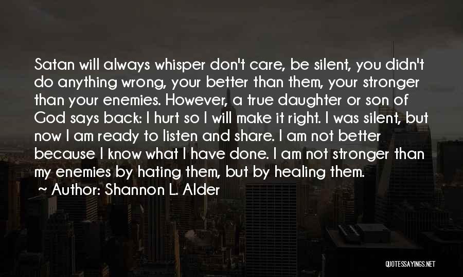 Shannon L. Alder Quotes: Satan Will Always Whisper Don't Care, Be Silent, You Didn't Do Anything Wrong, Your Better Than Them, Your Stronger Than