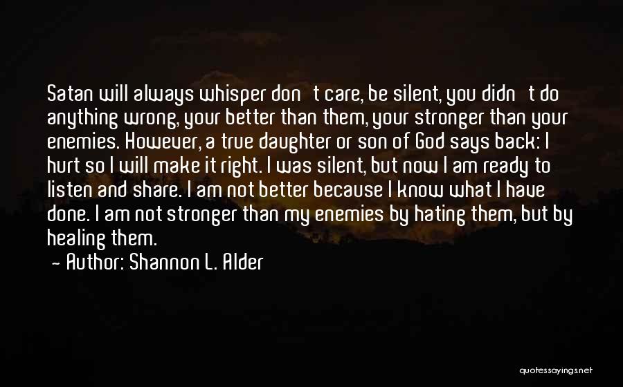 Shannon L. Alder Quotes: Satan Will Always Whisper Don't Care, Be Silent, You Didn't Do Anything Wrong, Your Better Than Them, Your Stronger Than