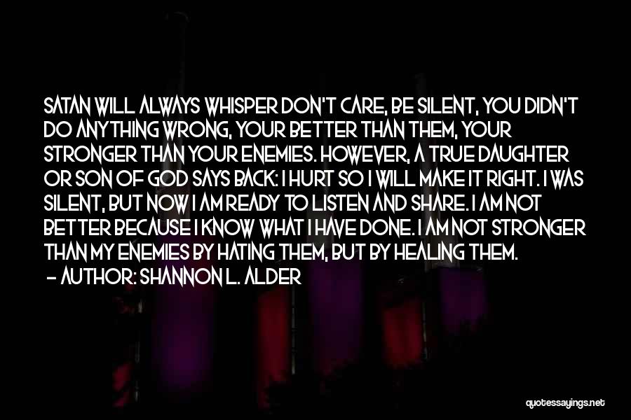 Shannon L. Alder Quotes: Satan Will Always Whisper Don't Care, Be Silent, You Didn't Do Anything Wrong, Your Better Than Them, Your Stronger Than