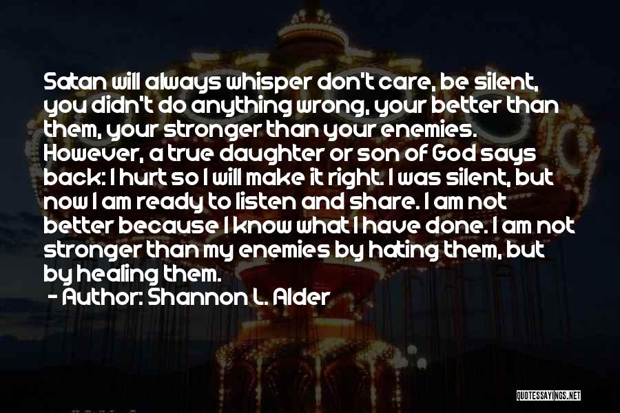 Shannon L. Alder Quotes: Satan Will Always Whisper Don't Care, Be Silent, You Didn't Do Anything Wrong, Your Better Than Them, Your Stronger Than