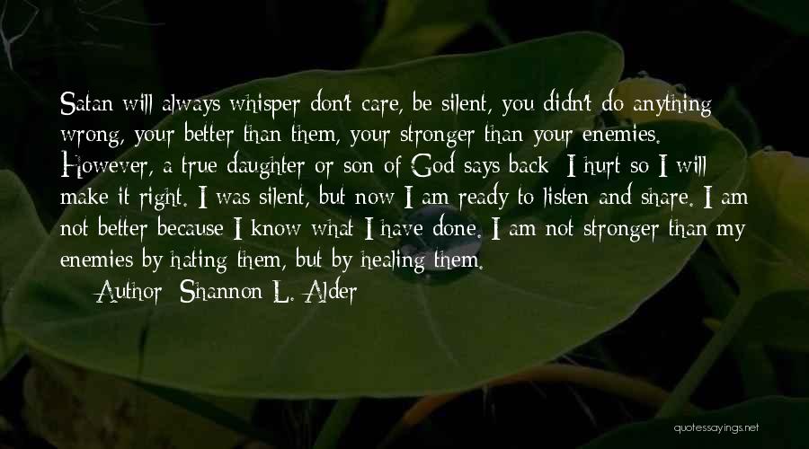 Shannon L. Alder Quotes: Satan Will Always Whisper Don't Care, Be Silent, You Didn't Do Anything Wrong, Your Better Than Them, Your Stronger Than