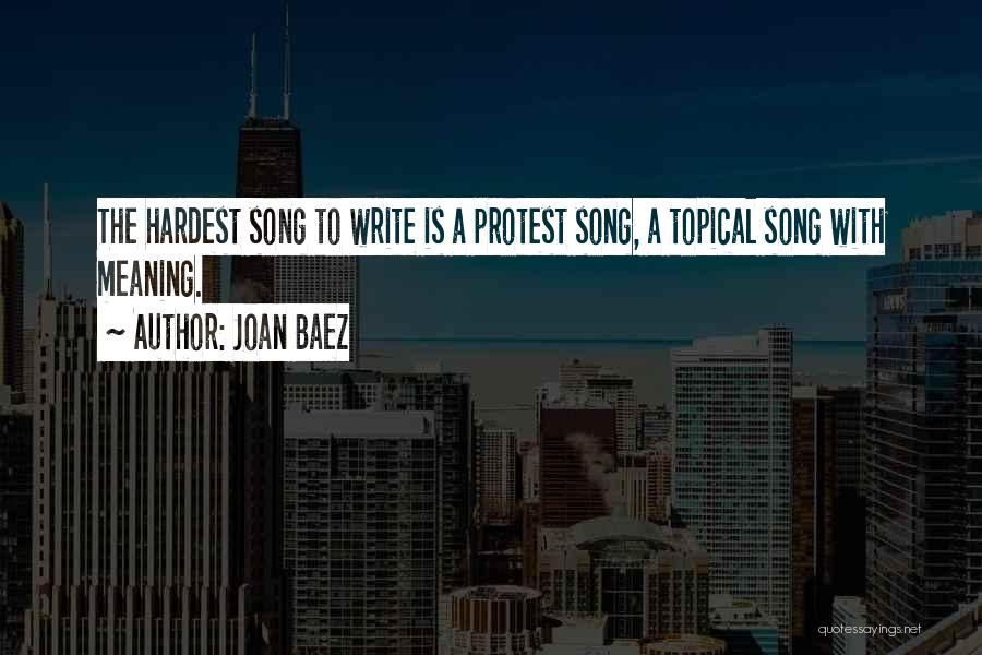 Joan Baez Quotes: The Hardest Song To Write Is A Protest Song, A Topical Song With Meaning.