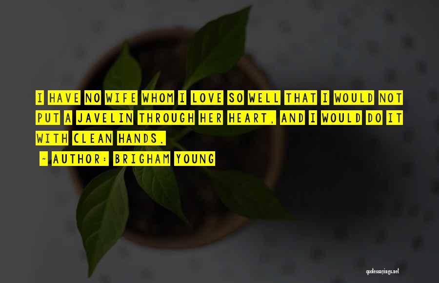 Brigham Young Quotes: I Have No Wife Whom I Love So Well That I Would Not Put A Javelin Through Her Heart, And