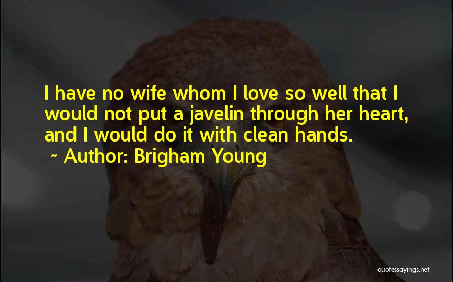Brigham Young Quotes: I Have No Wife Whom I Love So Well That I Would Not Put A Javelin Through Her Heart, And