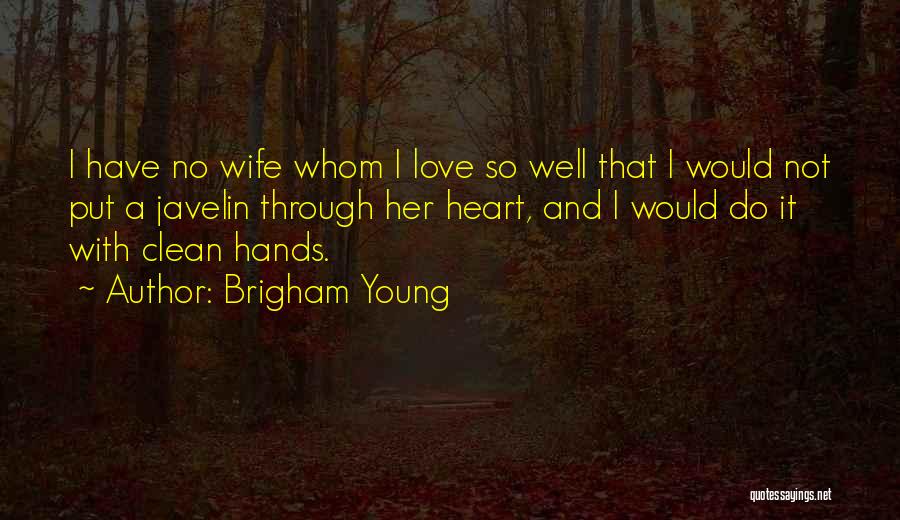 Brigham Young Quotes: I Have No Wife Whom I Love So Well That I Would Not Put A Javelin Through Her Heart, And