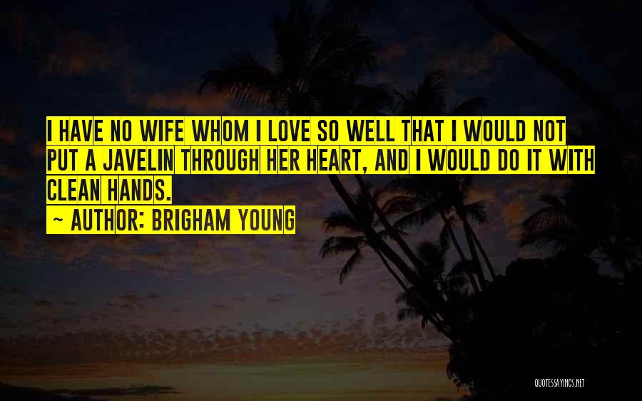 Brigham Young Quotes: I Have No Wife Whom I Love So Well That I Would Not Put A Javelin Through Her Heart, And