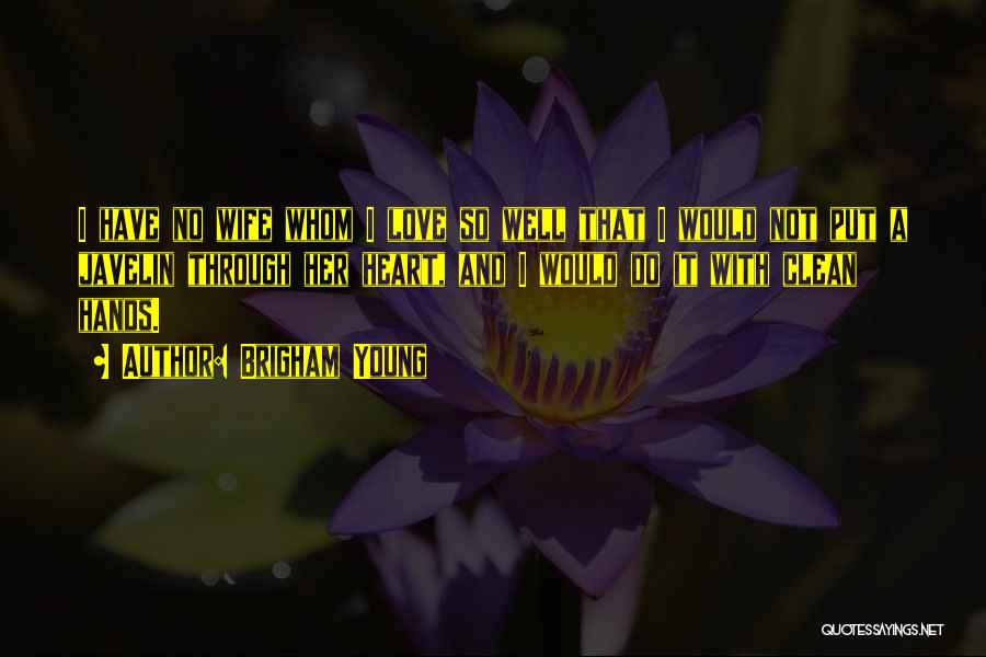Brigham Young Quotes: I Have No Wife Whom I Love So Well That I Would Not Put A Javelin Through Her Heart, And