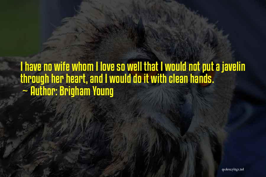 Brigham Young Quotes: I Have No Wife Whom I Love So Well That I Would Not Put A Javelin Through Her Heart, And