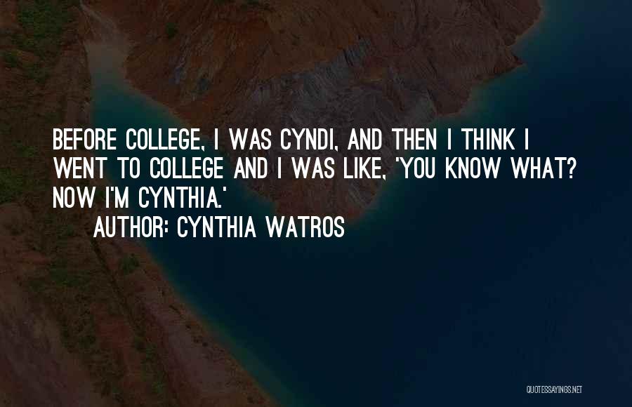 Cynthia Watros Quotes: Before College, I Was Cyndi, And Then I Think I Went To College And I Was Like, 'you Know What?