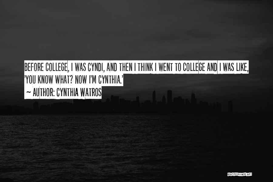 Cynthia Watros Quotes: Before College, I Was Cyndi, And Then I Think I Went To College And I Was Like, 'you Know What?