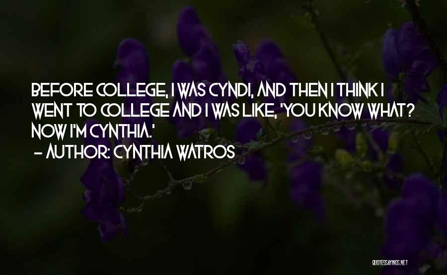 Cynthia Watros Quotes: Before College, I Was Cyndi, And Then I Think I Went To College And I Was Like, 'you Know What?