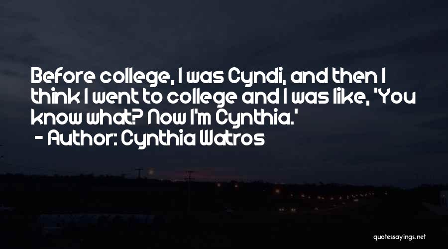 Cynthia Watros Quotes: Before College, I Was Cyndi, And Then I Think I Went To College And I Was Like, 'you Know What?