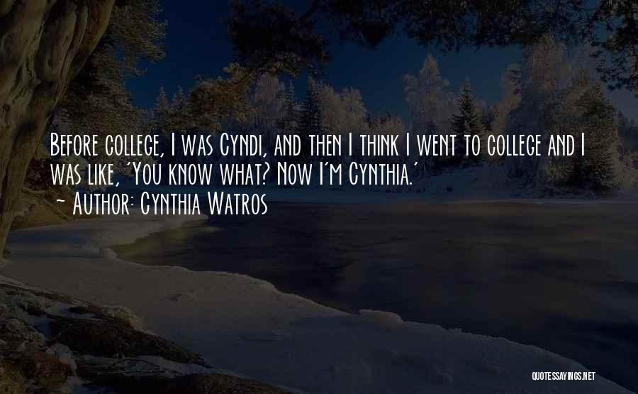 Cynthia Watros Quotes: Before College, I Was Cyndi, And Then I Think I Went To College And I Was Like, 'you Know What?