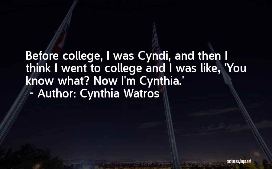 Cynthia Watros Quotes: Before College, I Was Cyndi, And Then I Think I Went To College And I Was Like, 'you Know What?