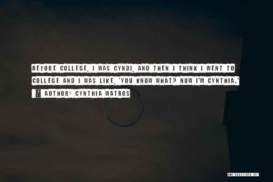 Cynthia Watros Quotes: Before College, I Was Cyndi, And Then I Think I Went To College And I Was Like, 'you Know What?