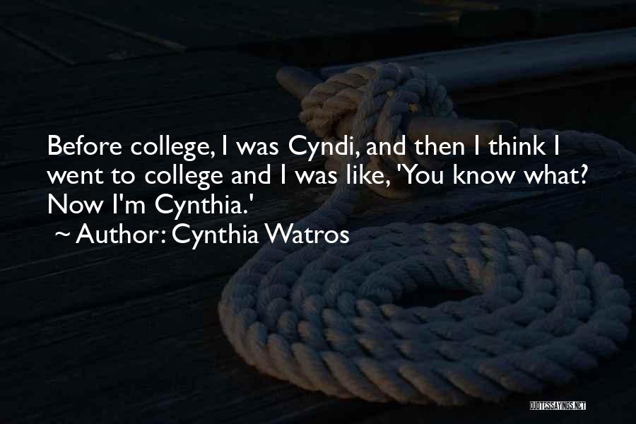 Cynthia Watros Quotes: Before College, I Was Cyndi, And Then I Think I Went To College And I Was Like, 'you Know What?