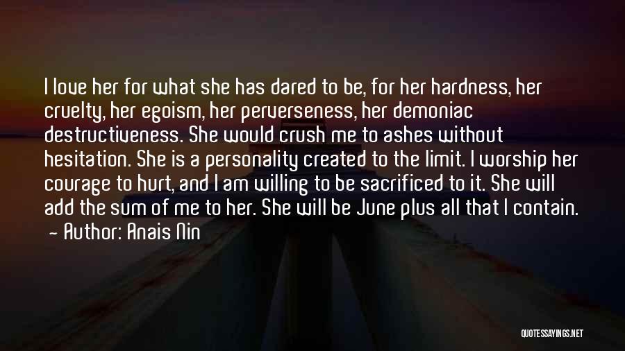 Anais Nin Quotes: I Love Her For What She Has Dared To Be, For Her Hardness, Her Cruelty, Her Egoism, Her Perverseness, Her