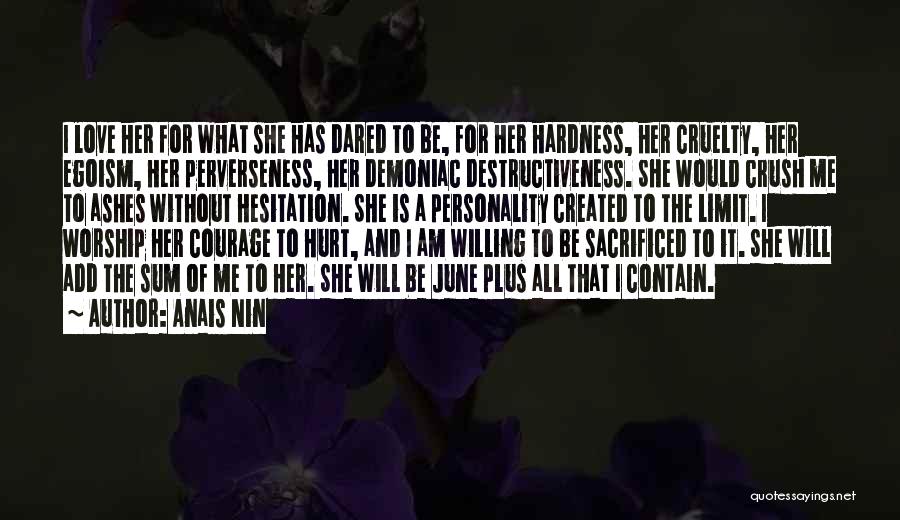 Anais Nin Quotes: I Love Her For What She Has Dared To Be, For Her Hardness, Her Cruelty, Her Egoism, Her Perverseness, Her