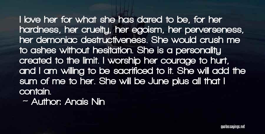 Anais Nin Quotes: I Love Her For What She Has Dared To Be, For Her Hardness, Her Cruelty, Her Egoism, Her Perverseness, Her