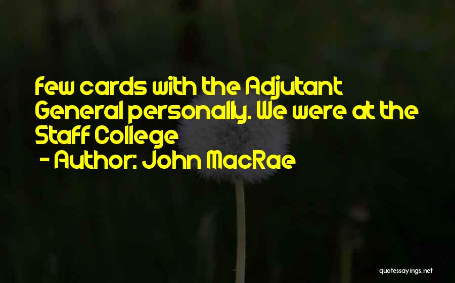 John MacRae Quotes: Few Cards With The Adjutant General Personally. We Were At The Staff College