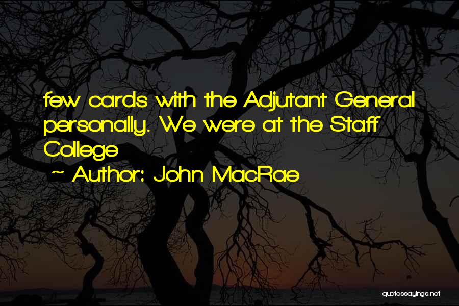 John MacRae Quotes: Few Cards With The Adjutant General Personally. We Were At The Staff College