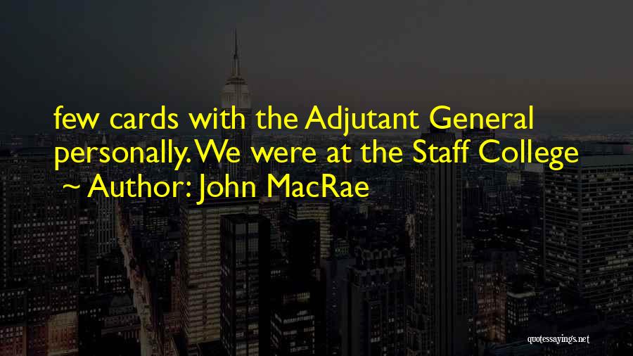 John MacRae Quotes: Few Cards With The Adjutant General Personally. We Were At The Staff College