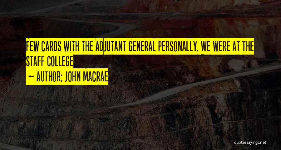 John MacRae Quotes: Few Cards With The Adjutant General Personally. We Were At The Staff College