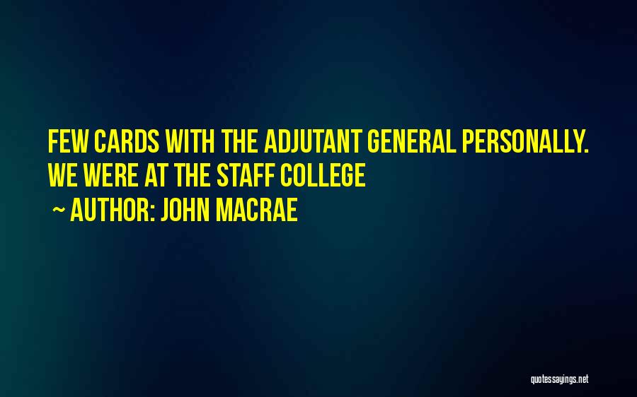 John MacRae Quotes: Few Cards With The Adjutant General Personally. We Were At The Staff College