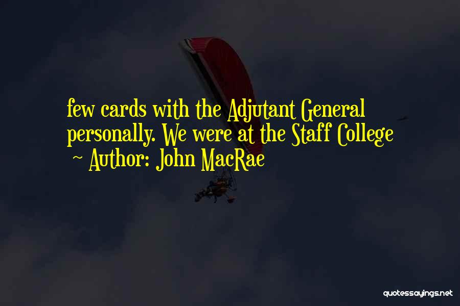 John MacRae Quotes: Few Cards With The Adjutant General Personally. We Were At The Staff College